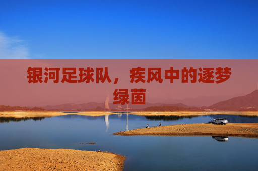 银河足球队,疾风中的逐梦绿茵