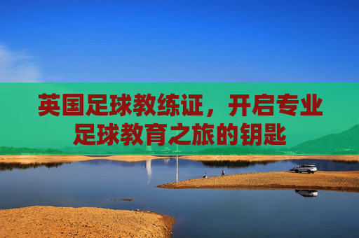 英国足球教练证，开启专业足球教育之旅的钥匙