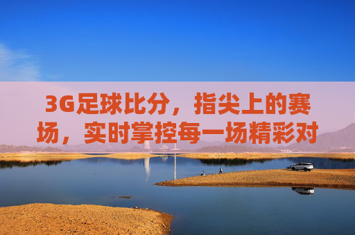 3G足球比分,指尖上的赛场,实时掌控每一场精彩对决