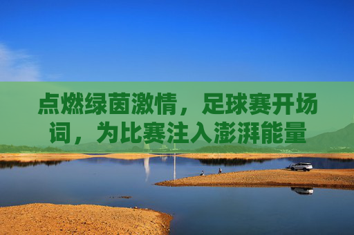 点燃绿茵激情,足球赛开场词,为比赛注入澎湃能量