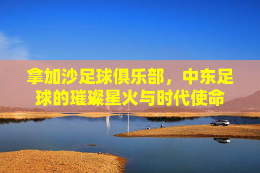 拿加沙足球俱乐部,中东足球的璀璨星火与时代使命