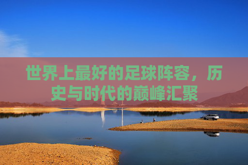 世界上最好的足球阵容，历史与时代的巅峰汇聚