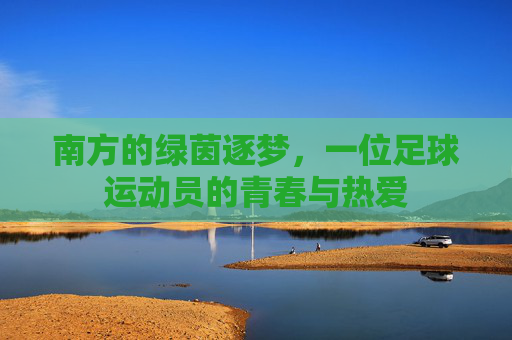 南方的绿茵逐梦，一位足球运动员的青春与热爱