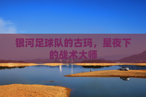 银河足球队的古玛,星夜下的战术大师
