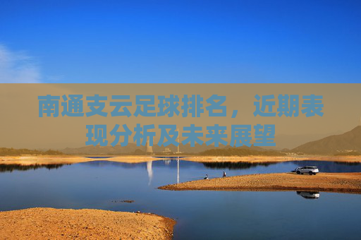 南通支云足球排名,近期表现分析及未来展望