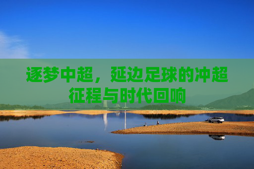 逐梦中超,延边足球的冲超征程与时代回响