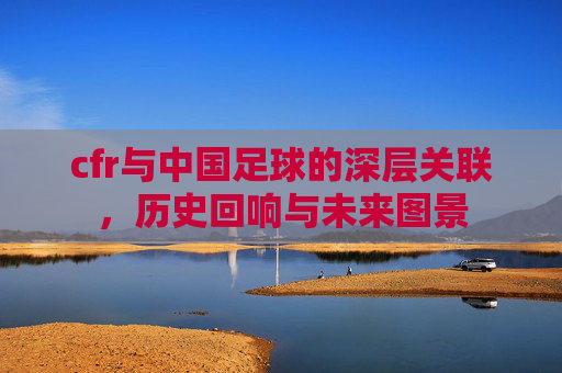 cfr与中国足球的深层关联,历史回响与未来图景