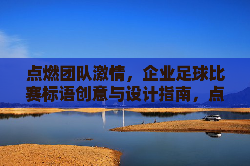 点燃团队激情，企业足球比赛标语创意与设计指南，点燃团队激情，企业足球比赛标语创意与设计指南