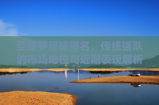 圣保罗足球排名,传统强队的市场地位与近期表现解析
