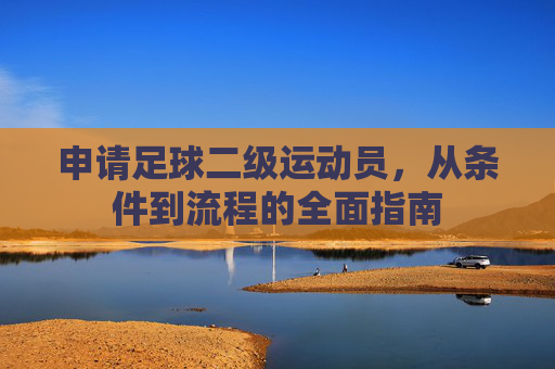 申请足球二级运动员,从条件到流程的全面指南