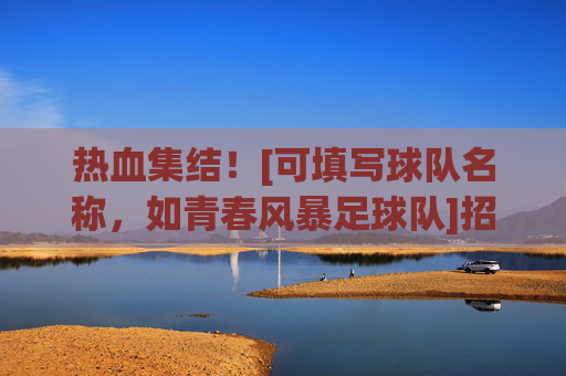 热血集结！[可填写球队名称，如青春风暴足球队]招募令，用激情点燃绿茵，与你共赴足球之约，热血集结！[可填写球队名称，如青春风暴足球队]招募令，用激情点燃绿茵，与你共赴足球之约