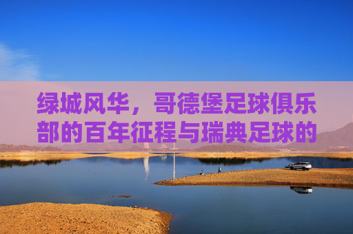 绿城风华,哥德堡足球俱乐部的百年征程与瑞典足球的璀璨篇章,绿城风华,哥德堡足球俱乐部的百年征程与瑞典足球的璀璨篇章