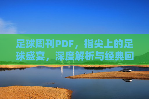 足球周刊PDF,指尖上的足球盛宴,深度解析与经典回顾的数字化传承