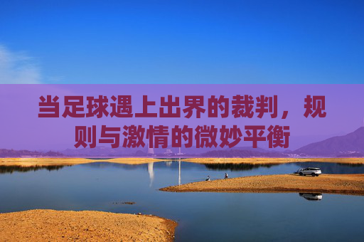 当足球遇上出界的裁判，规则与激情的微妙平衡