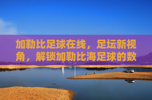 加勒比足球在线，足坛新视角，解锁加勒比海足球的数字魅力