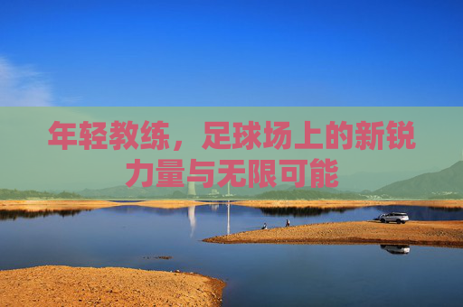年轻教练，足球场上的新锐力量与无限可能