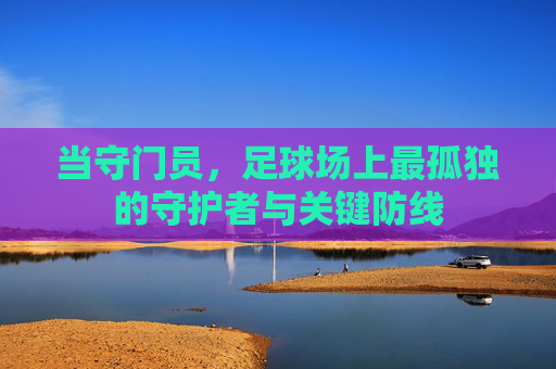 当守门员,足球场上最孤独的守护者与关键防线