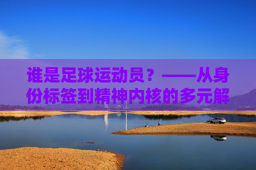 谁是足球运动员？——从身份标签到精神内核的多元解读