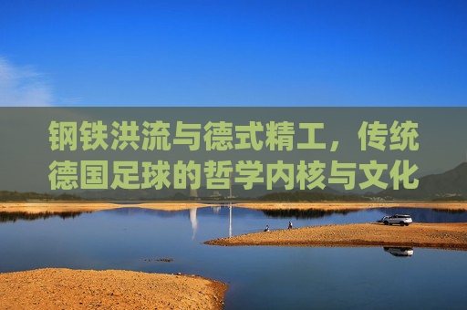 钢铁洪流与德式精工，传统德国足球的哲学内核与文化传承