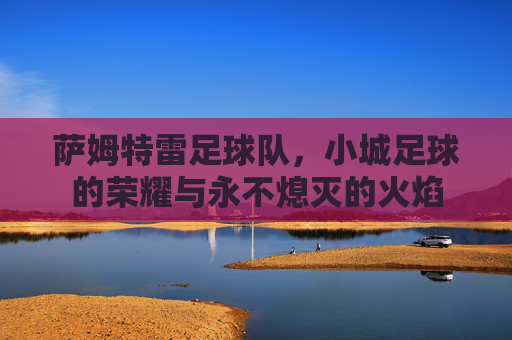 萨姆特雷足球队，小城足球的荣耀与永不熄灭的火焰