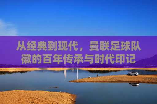 从经典到现代，曼联足球队徽的百年传承与时代印记