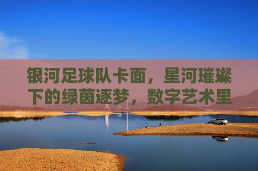 银河足球队卡面,星河璀璨下的绿茵逐梦,数字艺术里的足球情怀,银河足球队卡面,星河璀璨下的绿茵逐梦,数字艺术里的足球情怀