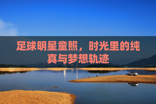 足球明星童照,时光里的纯真与梦想轨迹