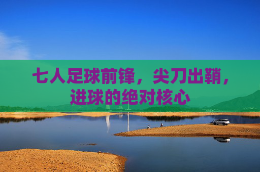 七人足球前锋,尖刀出鞘,进球的绝对核心