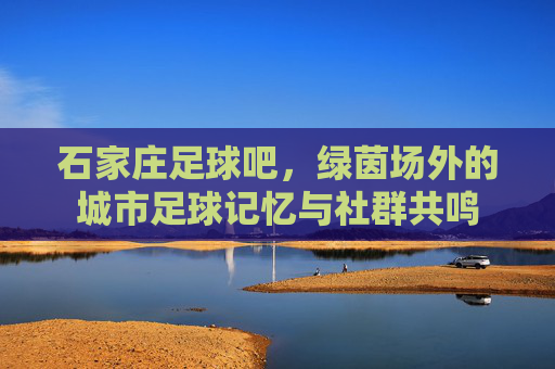 石家庄足球吧，绿茵场外的城市足球记忆与社群共鸣