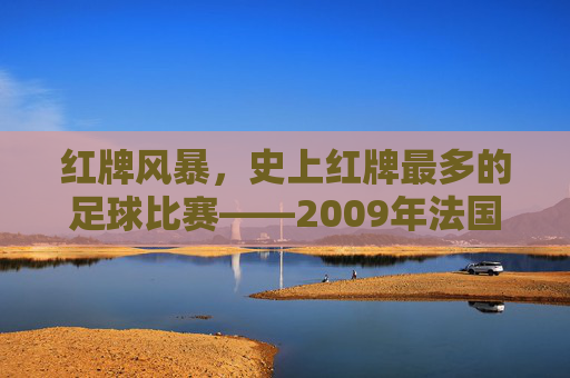 红牌风暴,史上红牌最多的足球比赛——2009年法国对罗马尼亚的欧洲杯预选赛,红牌风暴,史上红牌最多的足球比赛——2009年法国对罗马尼亚欧洲杯预选赛