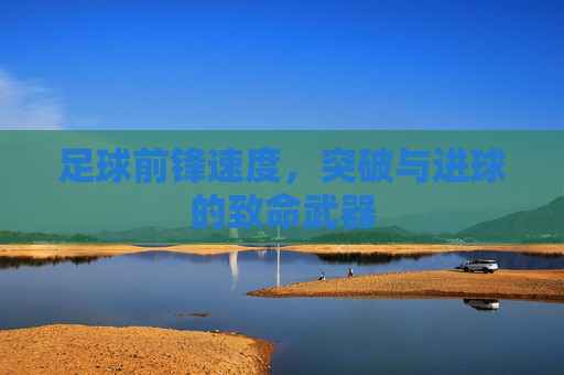 足球前锋速度,突破与进球的致命武器