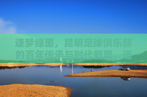 逐梦绿茵，昆明足球俱乐部的百年传承与时代新篇，逐梦绿茵，昆明足球俱乐部的百年传承与时代新篇