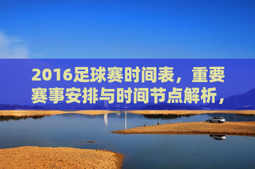 2016足球赛时间表,重要赛事安排与时间节点解析,2016足球赛时间表,重要赛事安排与时间节点解析
