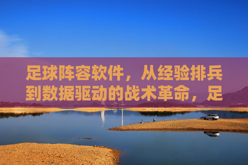 足球阵容软件，从经验排兵到数据驱动的战术革命，足球阵容软件，从经验排兵到数据驱动的战术革命