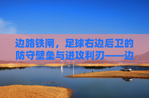 边路铁闸,足球右边后卫的防守壁垒与进攻利刃——边路角色的深度解析,边路铁闸,足球右边后卫的防守壁垒与进攻利刃——边路角色的深度解析