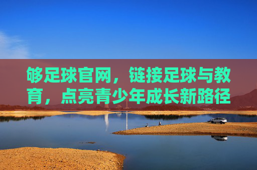 够足球官网,链接足球与教育,点亮青少年成长新路径