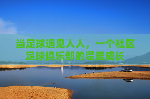 当足球遇见人人,一个社区足球俱乐部的温暖成长