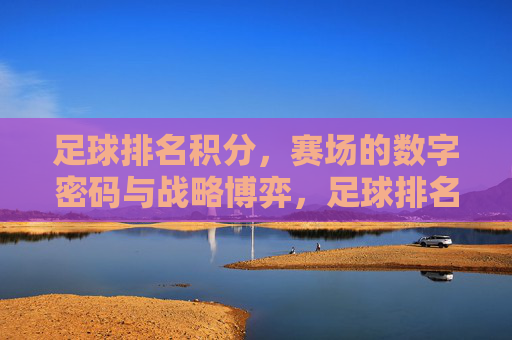 足球排名积分,赛场的数字密码与战略博弈,足球排名积分,赛场的数字密码与战略博弈