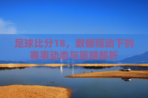 足球比分18,数据驱动下的赛事动态与策略解析