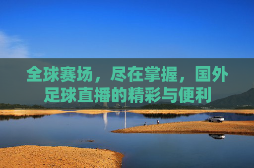 全球赛场,尽在掌握,国外足球直播的精彩与便利