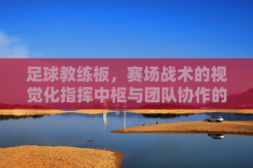 足球教练板,赛场战术的视觉化指挥中枢与团队协作的桥梁,足球教练板,赛场战术的视觉化指挥中枢与团队协作桥梁