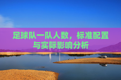 足球队一队人数,标准配置与实际影响分析