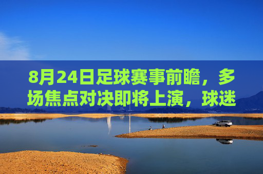 8月24日足球赛事前瞻,多场焦点对决即将上演,球迷不容错过