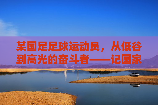 某国足足球运动员,从低谷到高光的奋斗者——记国家队核心张浩的逆袭之路