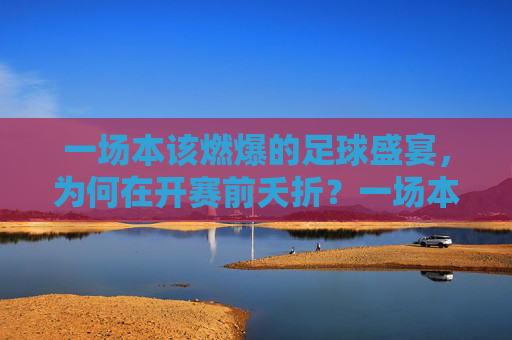 一场本该燃爆的足球盛宴,为何在开赛前夭折?一场本该燃爆的足球盛宴,为何在开赛前夭折?