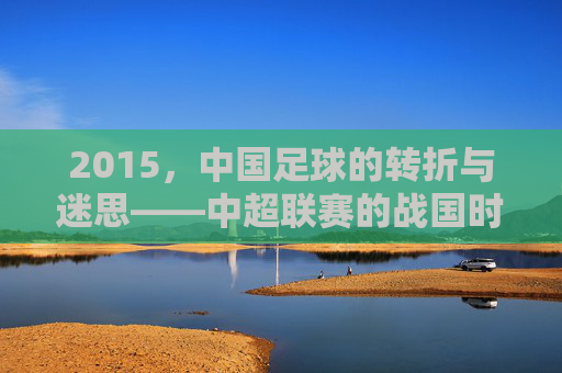 2015，中国足球的转折与迷思——中超联赛的战国时代与国家队亚洲杯的困局，2015，中国足球的转折与迷思，中超联赛的战国时代与国家队亚洲杯的困局