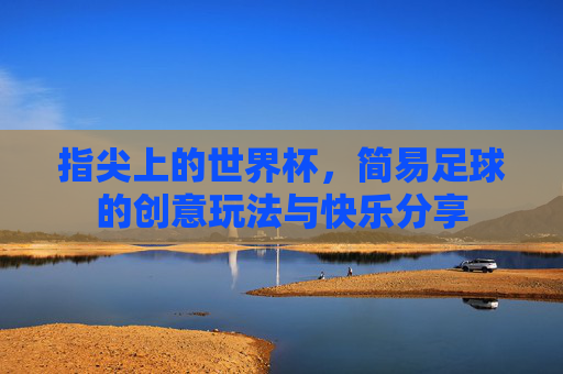 指尖上的世界杯,简易足球的创意玩法与快乐分享