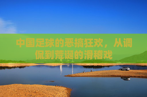 中国足球的恶搞狂欢,从调侃到荒诞的滑稽戏