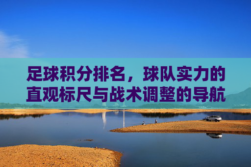 足球积分排名,球队实力的直观标尺与战术调整的导航仪