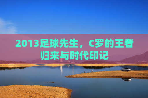 2013足球先生，C罗的王者归来与时代印记